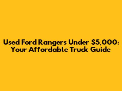 Used Ford Rangers Under $5,000: Your Affordable Truck Guide