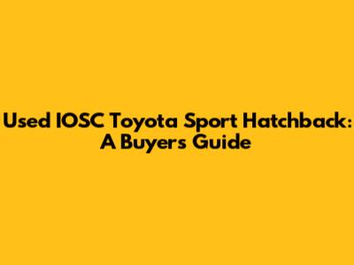 Used IOSC Toyota Sport Hatchback: A Buyer's Guide