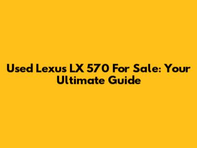 Used Lexus LX 570 For Sale: Your Ultimate Guide