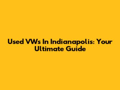 Used VWs In Indianapolis: Your Ultimate Guide