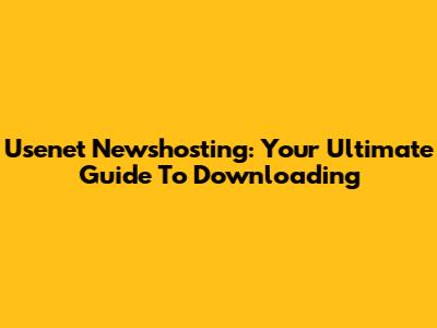 Usenet Newshosting: Your Ultimate Guide To Downloading