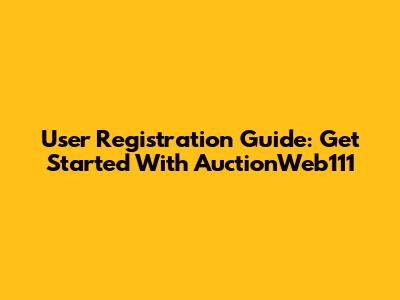 User Registration Guide: Get Started With AuctionWeb111