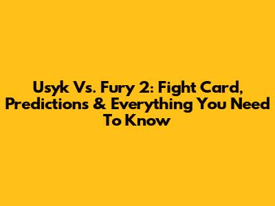 Usyk Vs. Fury 2: Fight Card, Predictions & Everything You Need To Know