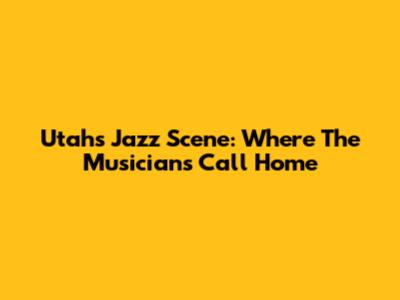 Utah's Jazz Scene: Where The Musicians Call Home