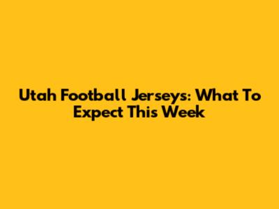 Utah Football Jerseys: What To Expect This Week