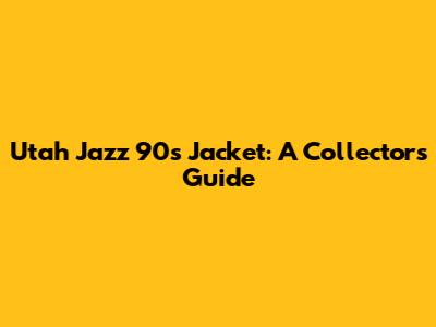 Utah Jazz 90s Jacket: A Collector's Guide