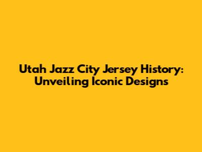 Utah Jazz City Jersey History: Unveiling Iconic Designs