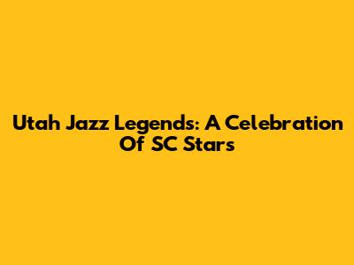 Utah Jazz Legends: A Celebration Of SC Stars