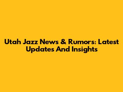 Utah Jazz News & Rumors: Latest Updates And Insights