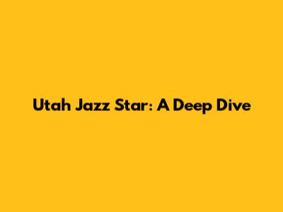 Utah Jazz Star: A Deep Dive