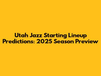 Utah Jazz Starting Lineup Predictions: 2025 Season Preview