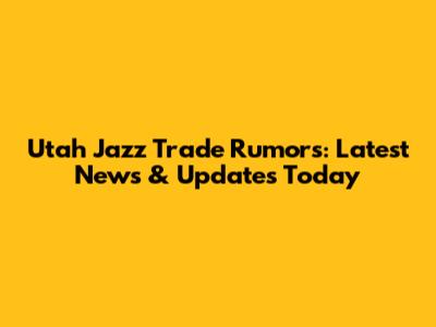 Utah Jazz Trade Rumors: Latest News & Updates Today