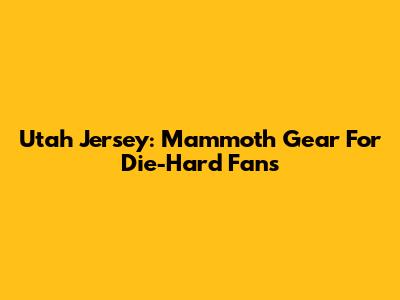 Utah Jersey: Mammoth Gear For Die-Hard Fans