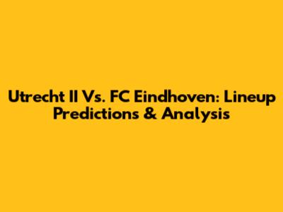 Utrecht II Vs. FC Eindhoven: Lineup Predictions & Analysis