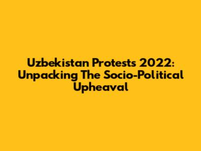 Uzbekistan Protests 2022: Unpacking The Socio-Political Upheaval
