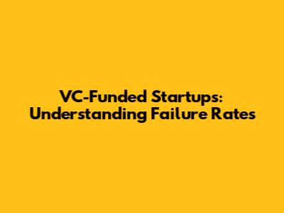 VC-Funded Startups: Understanding Failure Rates