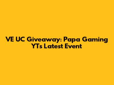 VE UC Giveaway: Papa Gaming YT's Latest Event