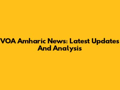 VOA Amharic News: Latest Updates And Analysis