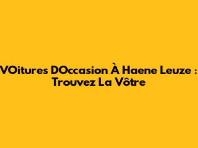 VOitures D'Occasion À Haene Leuze : Trouvez La Vôtre