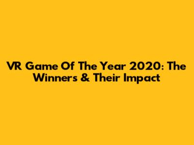 VR Game Of The Year 2020: The Winners & Their Impact