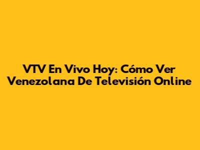 VTV En Vivo Hoy: Cómo Ver Venezolana De Televisión Online