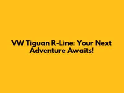 VW Tiguan R-Line: Your Next Adventure Awaits!