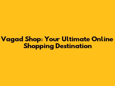 Vagad Shop: Your Ultimate Online Shopping Destination