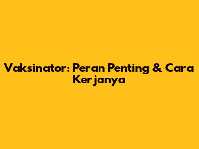 Vaksinator: Peran Penting & Cara Kerjanya
