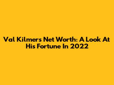 Val Kilmer's Net Worth: A Look At His Fortune In 2022