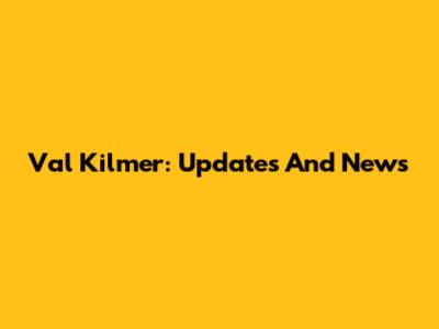 Val Kilmer: Updates And News