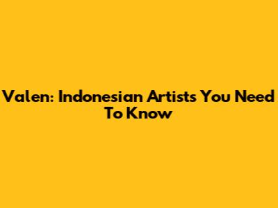 Valen: Indonesian Artists You Need To Know