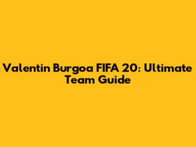Valentin Burgoa FIFA 20: Ultimate Team Guide