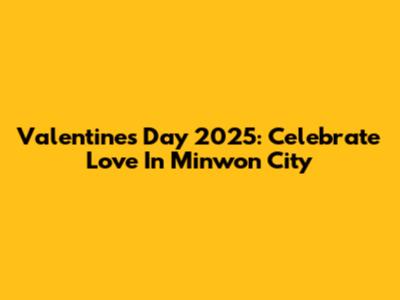 Valentine's Day 2025: Celebrate Love In Minwon City