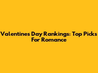Valentine's Day Rankings: Top Picks For Romance