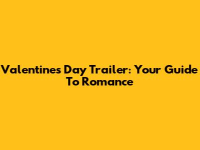 Valentine's Day Trailer: Your Guide To Romance