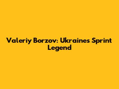 Valeriy Borzov: Ukraine's Sprint Legend