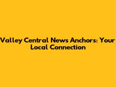 Valley Central News Anchors: Your Local Connection