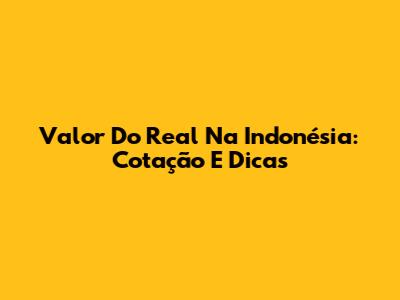 Valor Do Real Na Indonésia: Cotação E Dicas