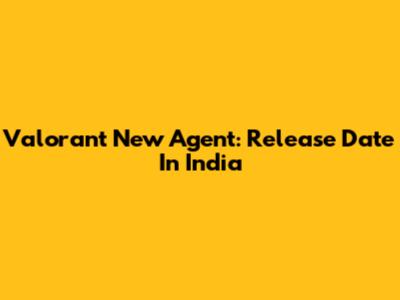 Valorant New Agent: Release Date In India