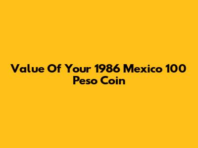 Value Of Your 1986 Mexico 100 Peso Coin