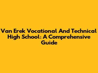 Van Erek Vocational And Technical High School: A Comprehensive Guide