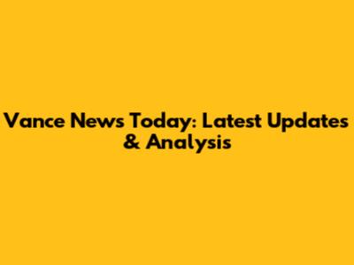Vance News Today: Latest Updates & Analysis