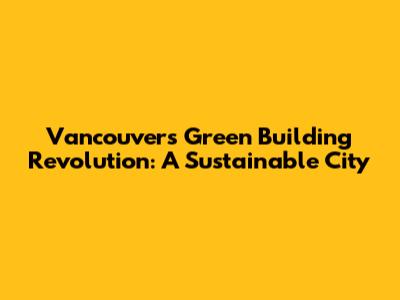 Vancouver's Green Building Revolution: A Sustainable City