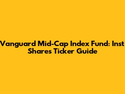 Vanguard Mid-Cap Index Fund: Inst Shares Ticker Guide