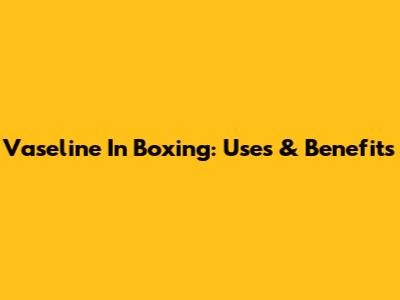 Vaseline In Boxing: Uses & Benefits