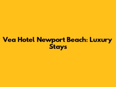 Vea Hotel Newport Beach: Luxury Stays