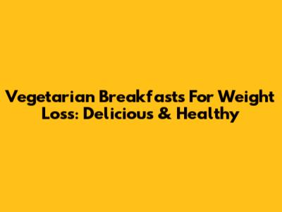 Vegetarian Breakfasts For Weight Loss: Delicious & Healthy