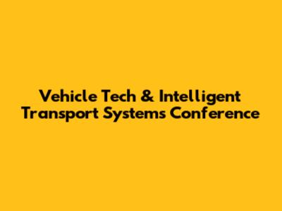 Vehicle Tech & Intelligent Transport Systems Conference