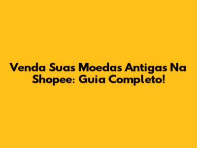Venda Suas Moedas Antigas Na Shopee: Guia Completo!