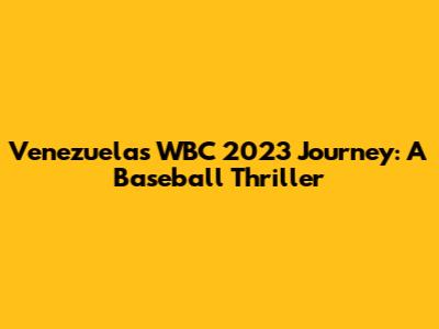 Venezuela's WBC 2023 Journey: A Baseball Thriller
